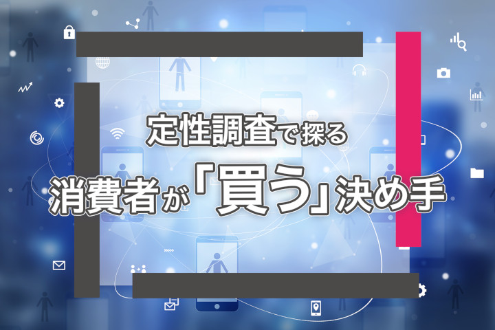 定性調査で探る！消費者が「買う」決め手
