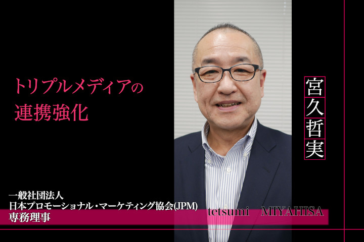 JPM協会 専務理事 宮久哲実さんインタビュー「トリプルメディアの連携強化が成果向上に寄与する」